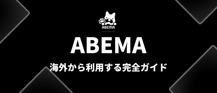 ABEMA海外から利用する完全ガイド